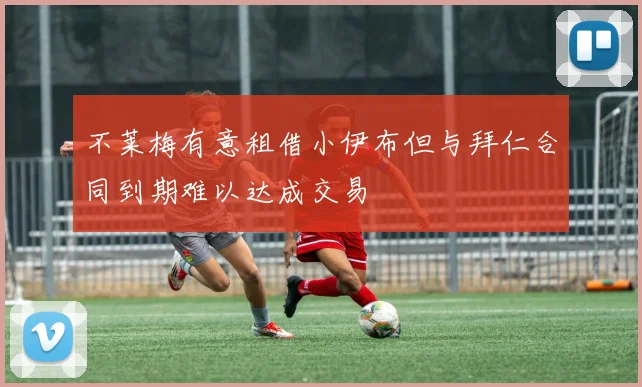 不莱梅有意租借小伊布但与拜仁合同到期难以达成交易