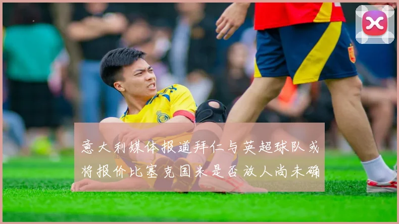 意大利媒体报道拜仁与英超球队或将报价比塞克国米是否放人尚未确定