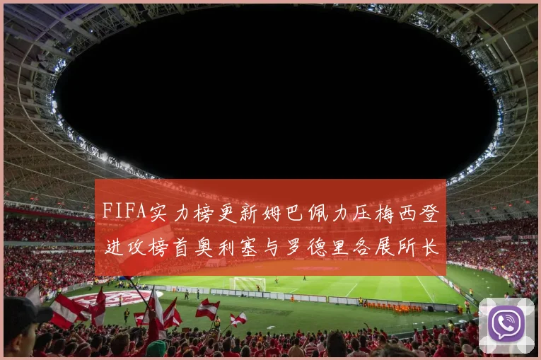 FIFA实力榜更新姆巴佩力压梅西登进攻榜首奥利塞与罗德里各展所长