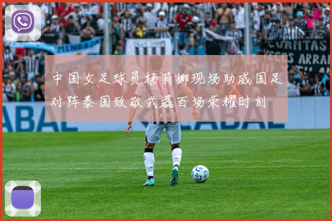中国女足球员杨莉娜现场助威国足对阵泰国致敬武磊百场荣耀时刻