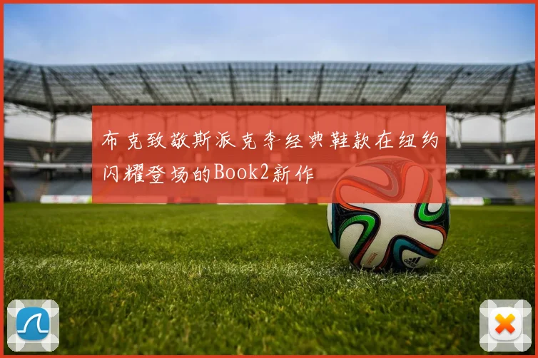 布克致敬斯派克李经典鞋款在纽约闪耀登场的Book2新作