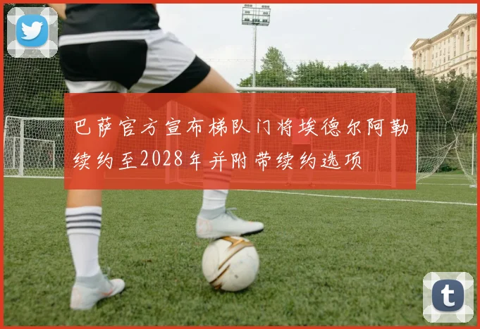 巴萨官方宣布梯队门将埃德尔阿勒续约至2028年并附带续约选项
