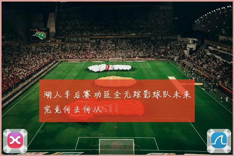 湖人季后赛功臣全无踪影球队未来究竟何去何从