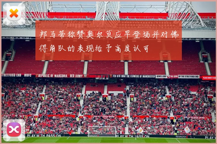 邦马蒂称赞奥尔莫应早登场并对佛得角队的表现给予高度认可