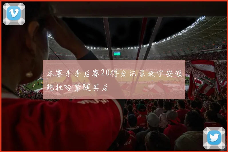 本赛季季后赛20得分记录坎宁安领跑托哈紧随其后