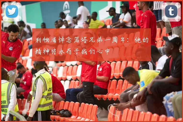 利物浦悼念若塔兄弟一周年：他的精神将永存于我们心中