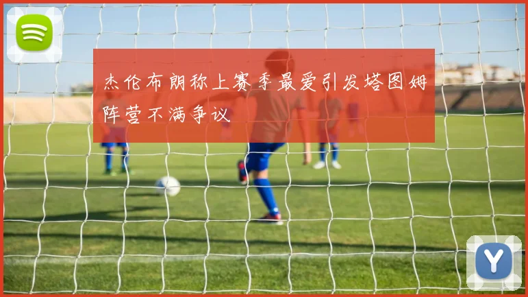 杰伦布朗称上赛季最爱引发塔图姆阵营不满争议