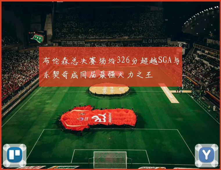 布伦森总决赛场均326分超越SGA与东契奇成同届最强火力之王