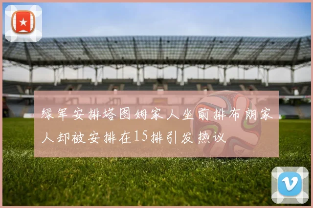 绿军安排塔图姆家人坐前排布朗家人却被安排在15排引发热议
