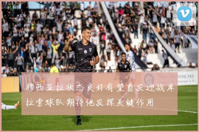 穆西亚拉状态良好有望首发迎战库拉索球队期待他发挥关键作用
